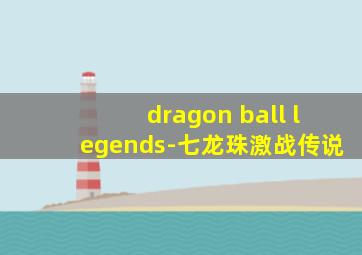 dragon ball legends-七龙珠激战传说
